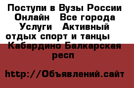 Поступи в Вузы России Онлайн - Все города Услуги » Активный отдых,спорт и танцы   . Кабардино-Балкарская респ.